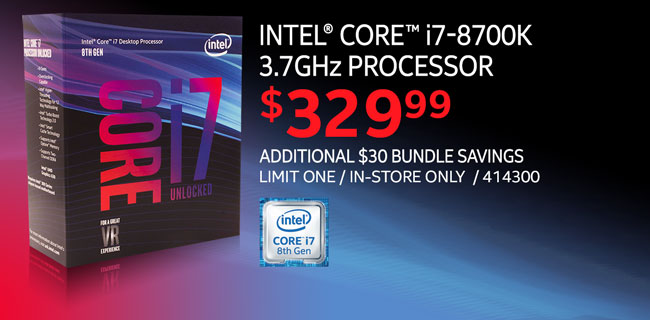 Intel Core i7-8700K 3.7GHz Processor - $329.99; Additional $30 bundle savings; Limit one, in-store only, SKU 414300
